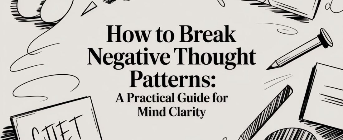 How to Break Negative Thought Patterns: A Practical Guide for Mind Clarity