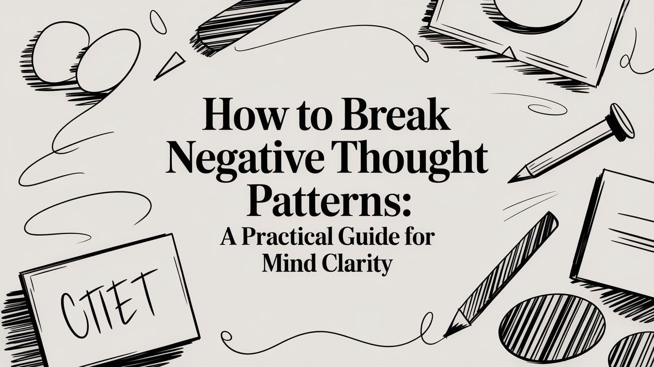 How to Break Negative Thought Patterns: A Practical Guide for Mind Clarity