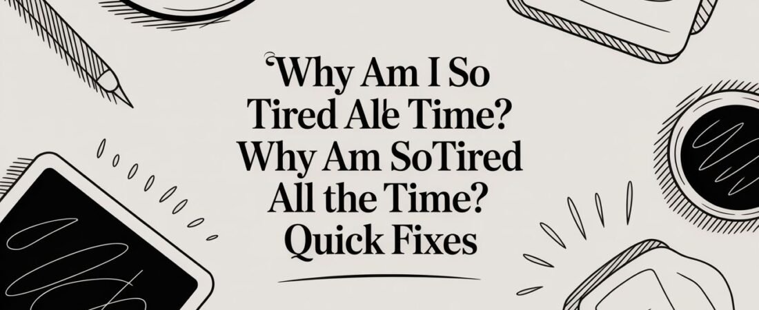 Why Am I So Tired All the Time? why am i so tired all the time? Quick Fixes